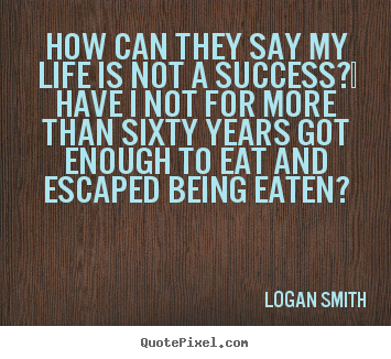 Quotes about success - How can they say my life is not a success? ..