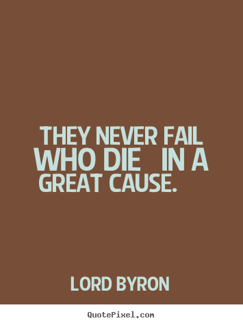 Create your own picture quotes about success - They never fail who die in a great cause...