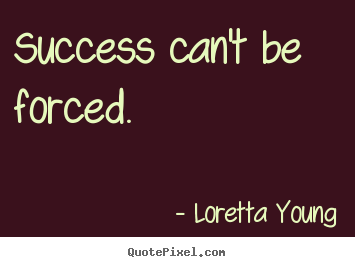 Loretta Young picture quotes - Success can't be forced. - Success quotes