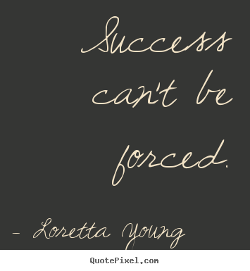 Make custom picture quote about success - Success can't be forced.