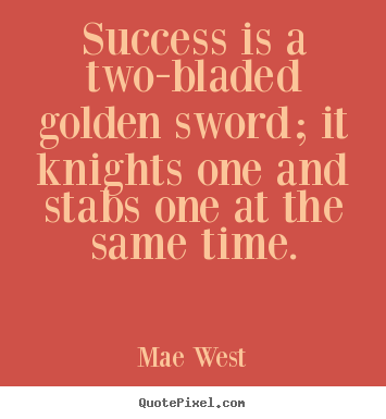 Diy picture quotes about success - Success is a two-bladed golden sword; it knights one and stabs one..