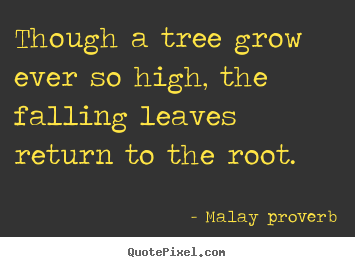 Malay Proverb picture quotes - Though a tree grow ever so high, the falling leaves return to.. - Success quotes