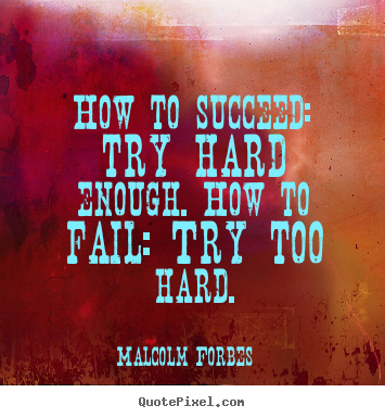 How to succeed: try hard enough. how to fail:.. Malcolm Forbes famous success quotes