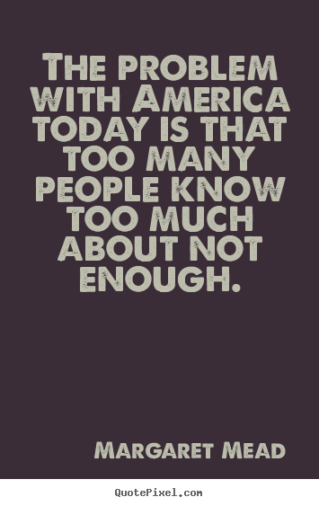 Create custom picture quotes about success - The problem with america today is that too many people know too much..