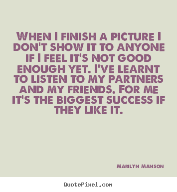 When i finish a picture i don't show it to anyone if i feel.. Marilyn Manson great success sayings