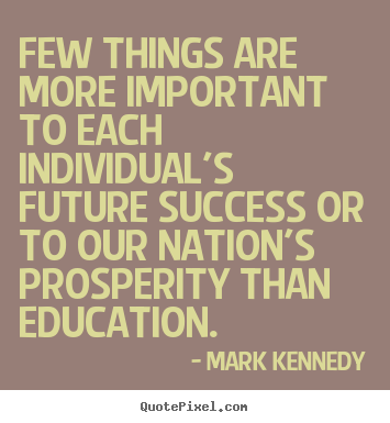 Mark Kennedy picture quotes - Few things are more important to each individual's future success or to.. - Success quotes