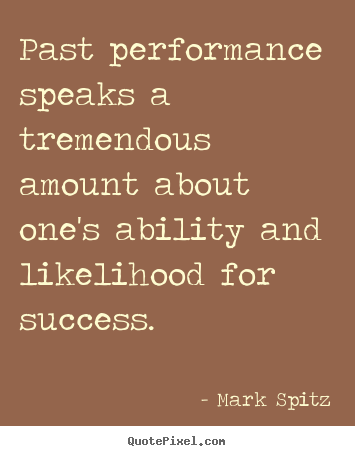 Create custom picture quote about success - Past performance speaks a tremendous amount about..