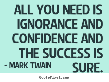 Quotes about success - All you need is ignorance and confidence and..