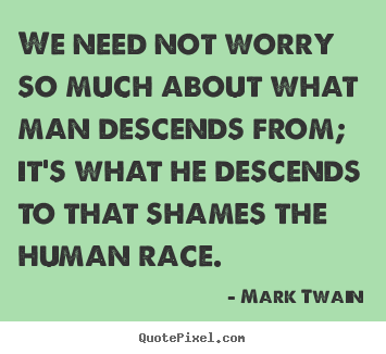 Make poster sayings about success - We need not worry so much about what man descends from; it's what he..