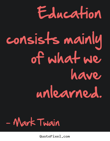 Success quotes - Education consists mainly of what we have unlearned.