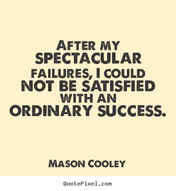 Mason Cooley picture quotes - After my spectacular failures, i could not be satisfied with an ordinary.. - Success quote