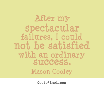 After my spectacular failures, i could not be satisfied with an.. Mason Cooley top success quotes