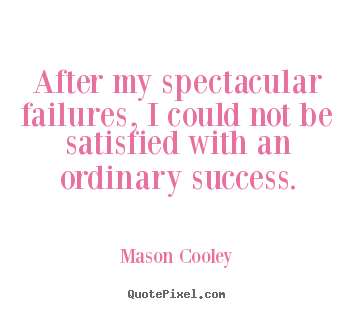 Mason Cooley picture sayings - After my spectacular failures, i could not be satisfied with an.. - Success quotes