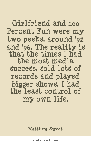 Matthew Sweet picture quotes - Girlfriend and 100 percent fun were my two peeks, around '92 and.. - Success quotes