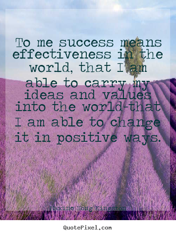 To me success means effectiveness in the world, that i am.. Maxine Hong Kingston  success quotes