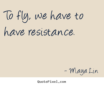 Success sayings - To fly, we have to have resistance.