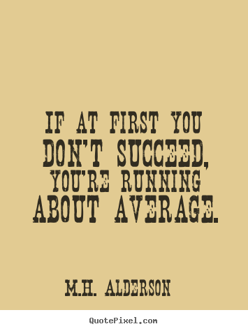 Success quotes - If at first you don't succeed, you're running about average.