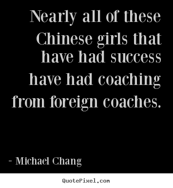 Quotes about success - Nearly all of these chinese girls that have had..
