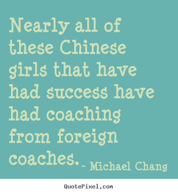 Success quotes - Nearly all of these chinese girls that have had..