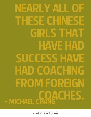 Quotes about success - Nearly all of these chinese girls that have had success have..
