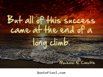 But all of this success came at the end of a long climb. Michael N. Castle great success quotes