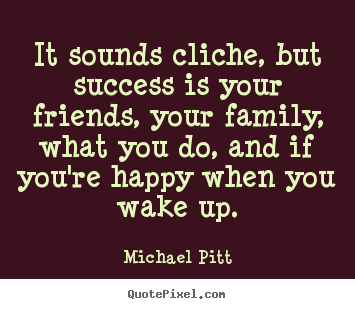 Success quotes - It sounds cliche, but success is your friends, your family, what you do,..
