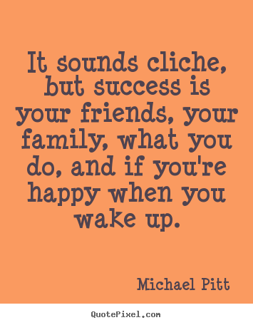 Quotes about success - It sounds cliche, but success is your friends,..