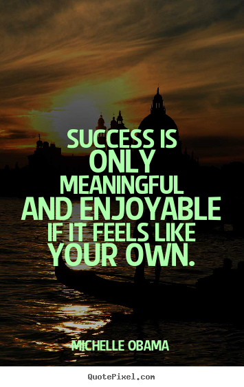 Create graphic picture quotes about success - Success is only meaningful and enjoyable if it feels like your..