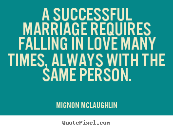 A successful marriage requires falling in love many times,.. Mignon McLaughlin good success quotes