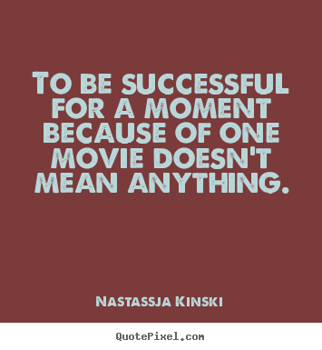 Design your own picture quotes about success - To be successful for a moment because of one movie doesn't mean anything.