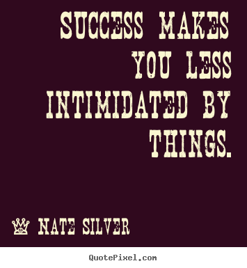Design custom picture quotes about success - Success makes you less intimidated by things.