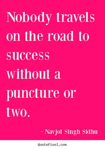 Navjot Singh Sidhu picture sayings - Nobody travels on the road to success without a puncture.. - Success quote
