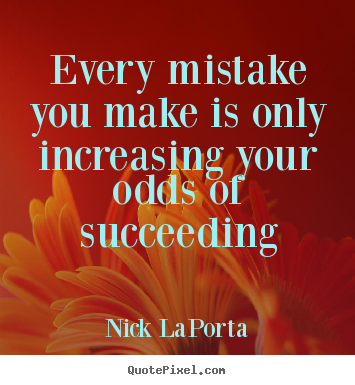 Every mistake you make is only increasing your odds of succeeding Nick LaPorta  success quotes