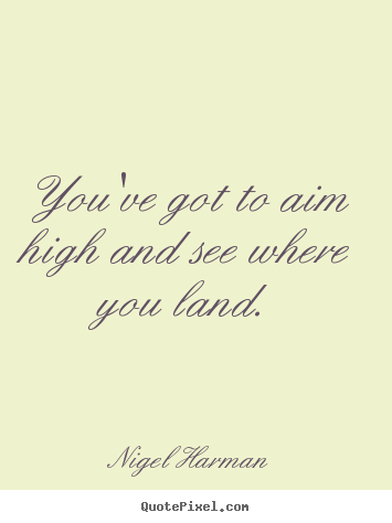 Success quotes - You've got to aim high and see where you land.