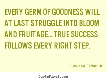 Orison Swett Marden picture quotes - Every germ of goodness will at last struggle.. - Success quotes