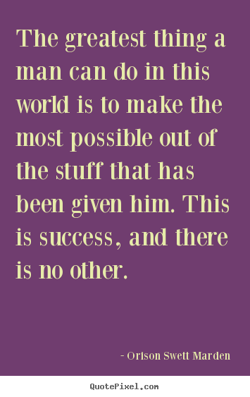 The greatest thing a man can do in this world is to make.. Orison Swett Marden famous success quote