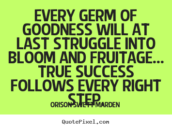 Quotes about success - Every germ of goodness will at last struggle into bloom and fruitage.....