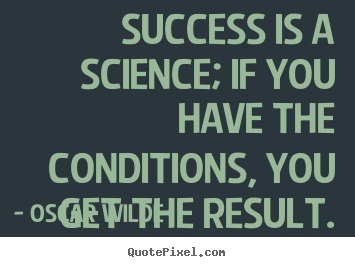 Success is a science; if you have the conditions, you get the result. Oscar Wilde  success quotes