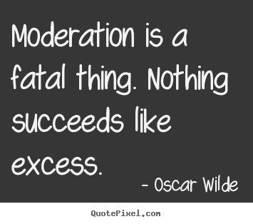 Design picture quotes about success - Moderation is a fatal thing. nothing succeeds like excess.