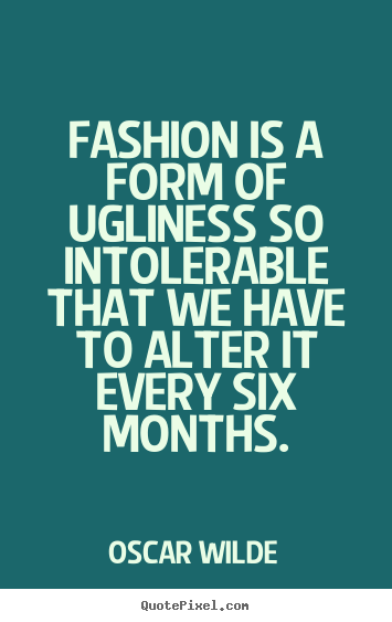 Quote about success - Fashion is a form of ugliness so intolerable that we have..
