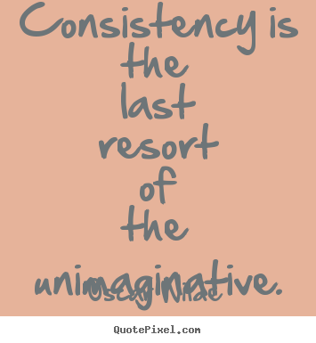 Oscar Wilde photo quotes - Consistency is the last resort of the unimaginative. - Success quotes