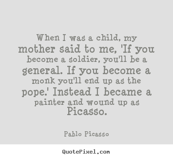 When i was a child, my mother said to me, 'if you.. Pablo Picasso greatest success quotes
