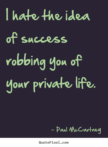 How to design poster quote about success - I hate the idea of success robbing you of your private life.
