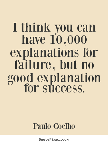 Success quotes - I think you can have 10,000 explanations for failure, but no good..