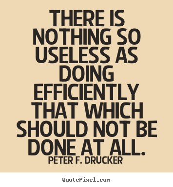 Peter F. Drucker picture quotes - There is nothing so useless as doing efficiently that which should.. - Success quotes