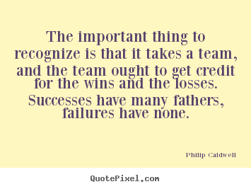 How to make picture quotes about success - The important thing to recognize is that it takes a team, and the..