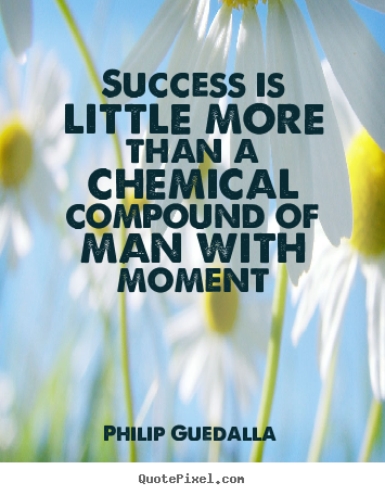 Diy picture sayings about success - Success is little more than a chemical compound of man with moment
