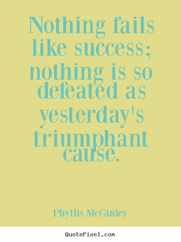 Success sayings - Nothing fails like success; nothing is so defeated as yesterday's triumphant..