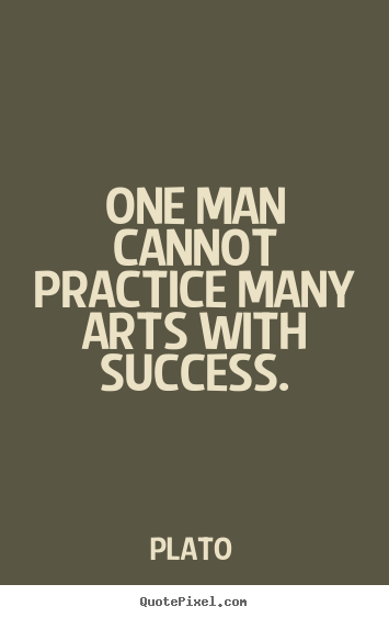 Plato picture sayings - One man cannot practice many arts with success. - Success quote