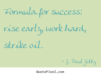 Formula for success: rise early, work hard, strike.. J. Paul Getty best success quote